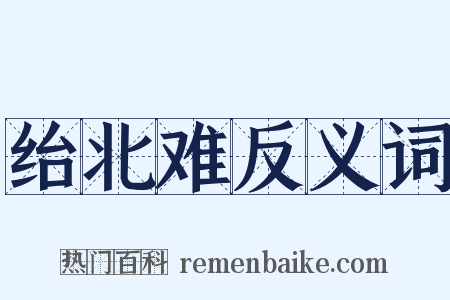 绐北难反义词是什么意思的图片